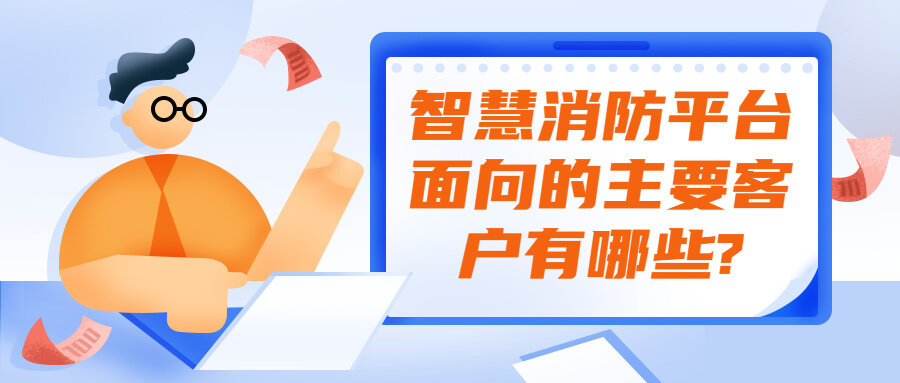 智慧消防平台面向的主要客户有哪些?