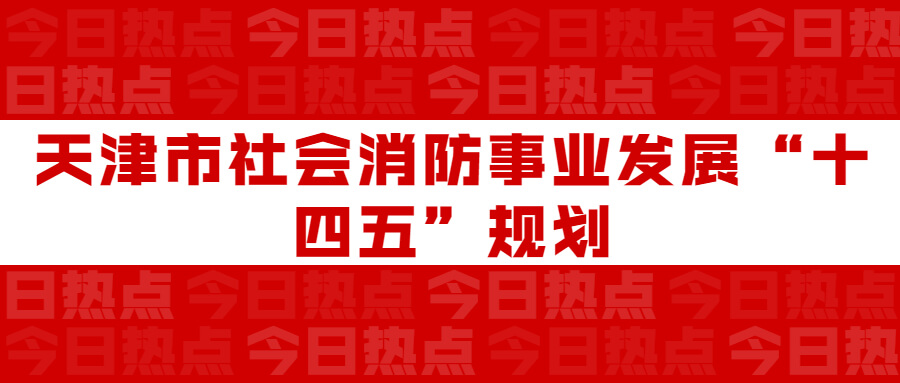 天津市社会消防事业发展“十四五”规划：通知要求深化智慧消防建设应用，将“智慧消防”融入“智慧城市”建设